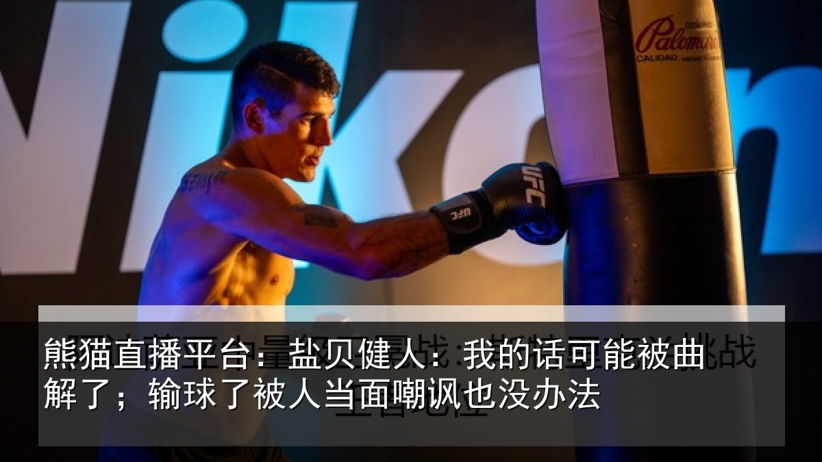熊猫直播平台:盐贝健人:我的话可能被曲解了;输球了被人当面嘲讽也没办法